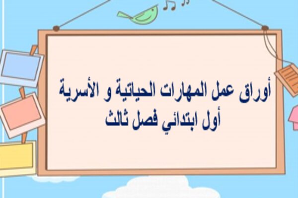 أوراق عمل المهارات الحياتية و الأسرية أول ابتدائي فصل ثالث