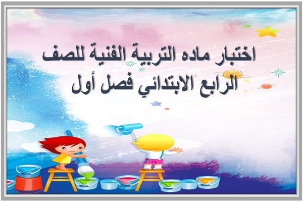اختبار ماده التربية الفنية للصف الرابع الابتدائي فصل أول 