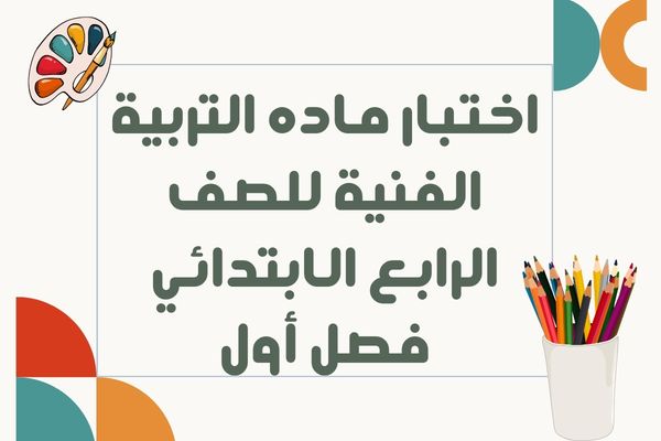 اختبار ماده التربية الفنية للصف الرابع الابتدائي فصل أول