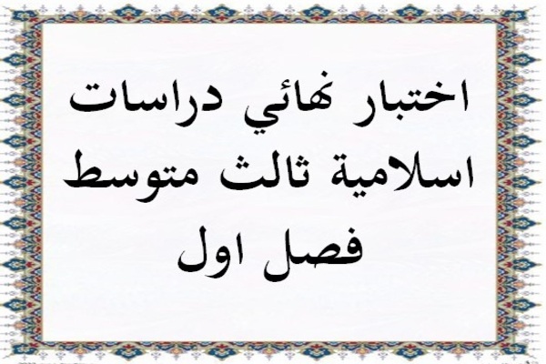 اختبار نهائي دراسات اسلامية ثالث متوسط فصل اول
