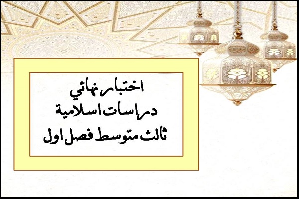 اختبار نهائي دراسات اسلامية ثالث متوسط فصل اول