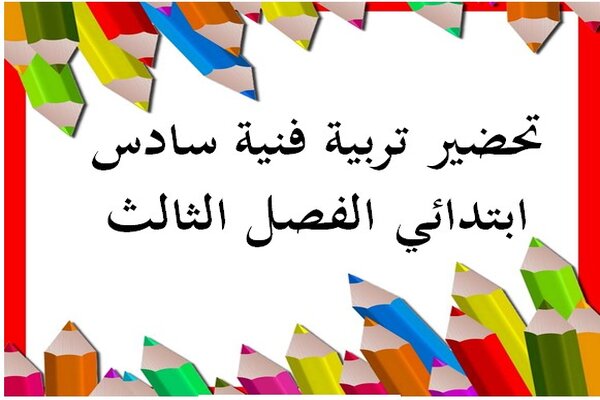 تحضير تربية فنية سادس ابتدائي الفصل الثالث