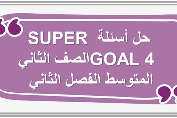حل أسئلة SUPER GOAL 4 الصف الثاني المتوسط الفصل الثاني 