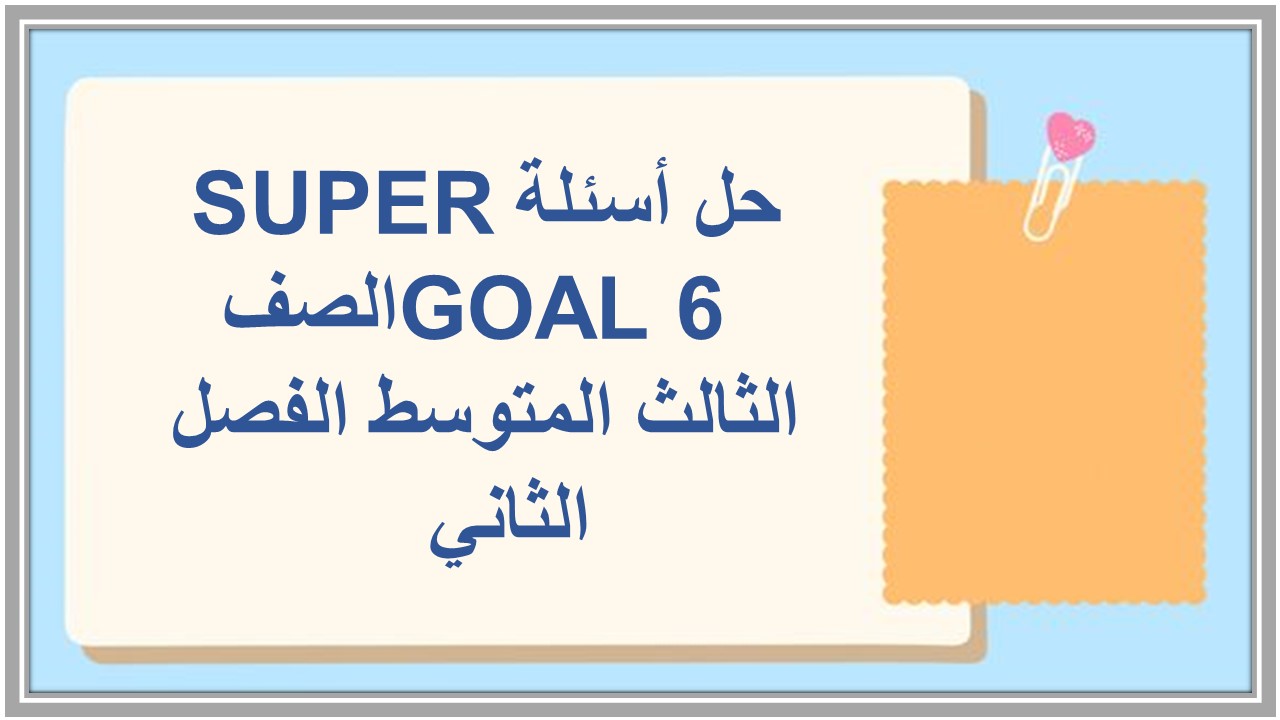 حل أسئلة SUPER GOAL 6 الصف الثالث المتوسط الفصل الثاني  