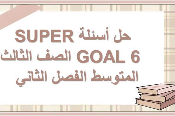 حل أسئلة SUPER GOAL 6 الصف الثالث المتوسط الفصل الثاني  