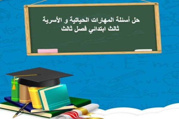 حل أسئلة المهارات الحياتية و الأسرية ثالث ابتدائي فصل ثالث