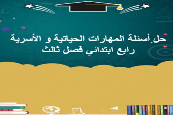 حل أسئلة المهارات الحياتية و الأسرية رابع ابتدائي فصل ثالث