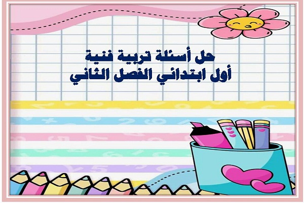 حل أسئلة تربية فنية أول ابتدائي الفصل الثاني