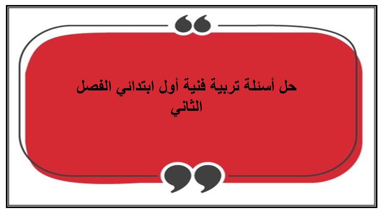 حل أسئلة تربية فنية أول ابتدائي الفصل الثاني