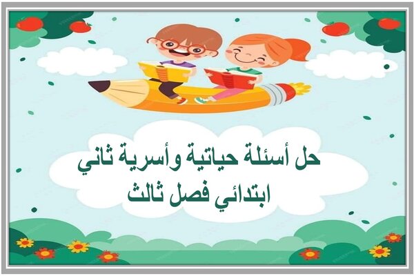 حل أسئلة حياتية وأسرية ثاني ابتدائي فصل ثالث  
