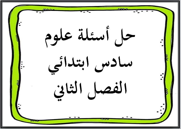 حل أسئلة علوم سادس ابتدائي الفصل الثاني