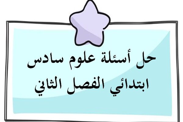 حل أسئلة علوم سادس ابتدائي الفصل الثاني