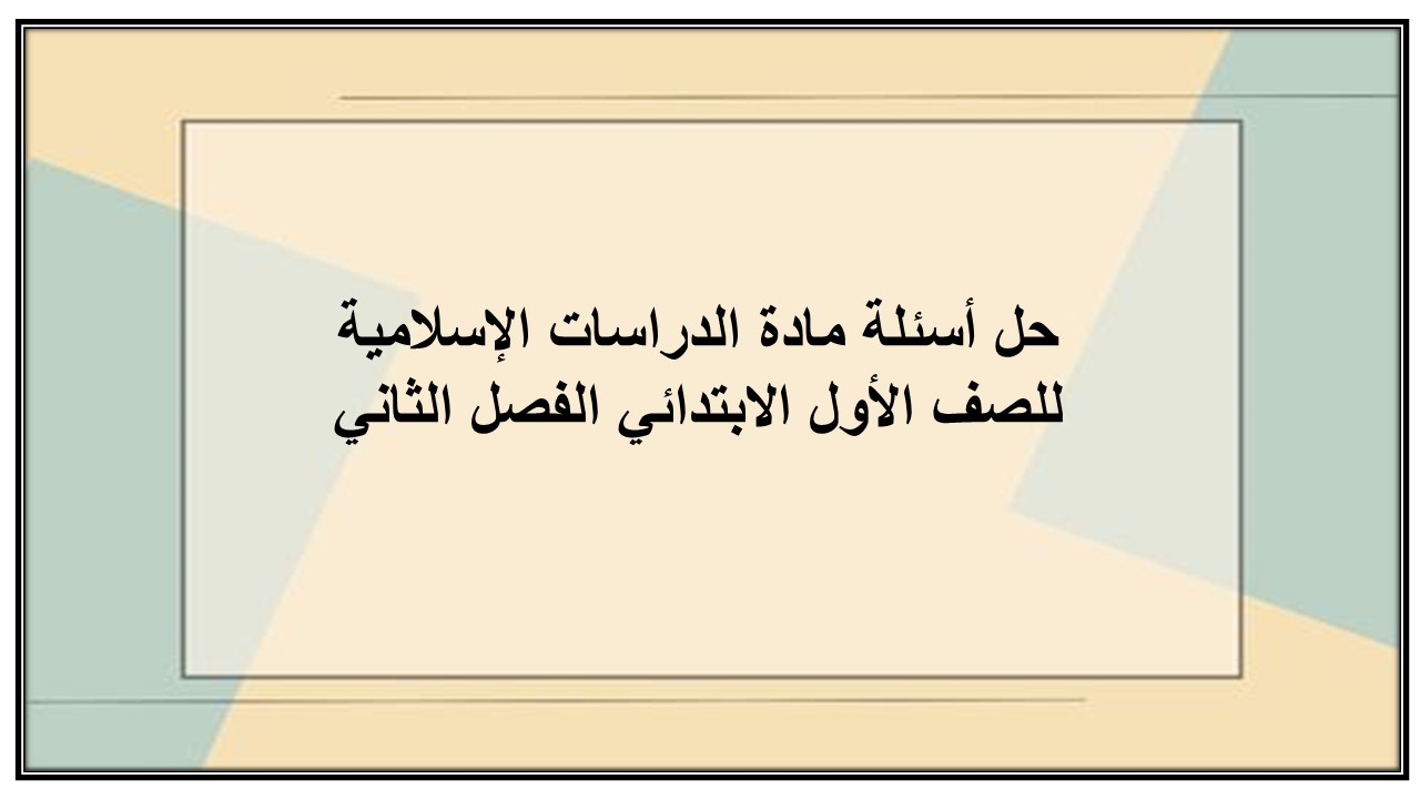 حل أسئلة مادة الدراسات الإسلامية للصف الأول الابتدائي الفصل الثاني