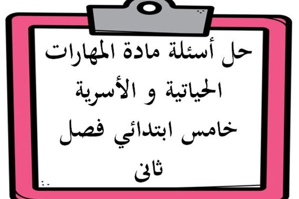 حل أسئلة مادة المهارات الحياتية و الأسرية خامس ابتدائي فصل ثانى