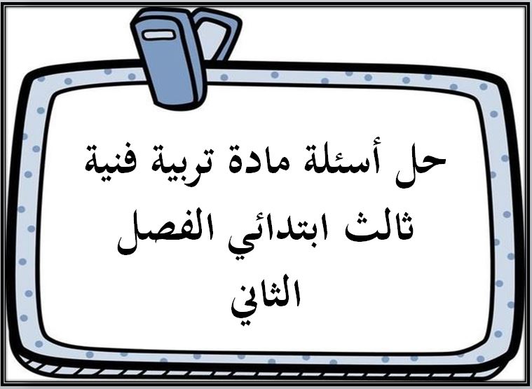 حل أسئلة مادة تربية فنية ثالث ابتدائي الفصل الثاني