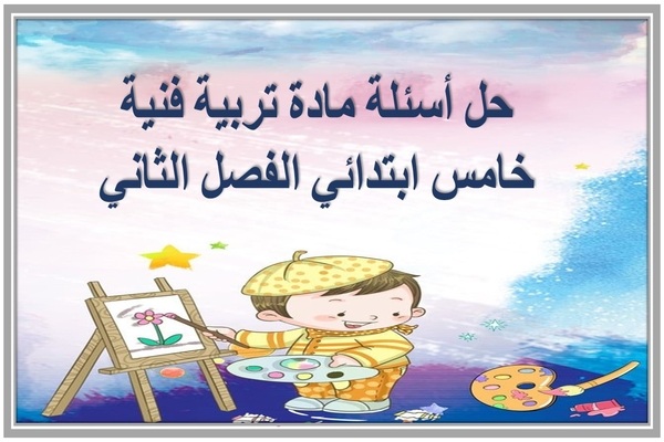 حل أسئلة مادة تربية فنية خامس ابتدائي الفصل الثاني