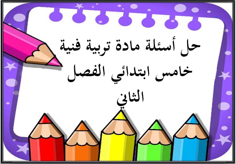 حل أسئلة مادة تربية فنية خامس ابتدائي الفصل الثاني