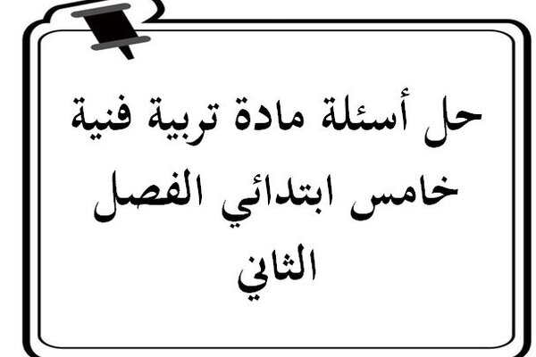 حل أسئلة مادة تربية فنية خامس ابتدائي الفصل الثاني