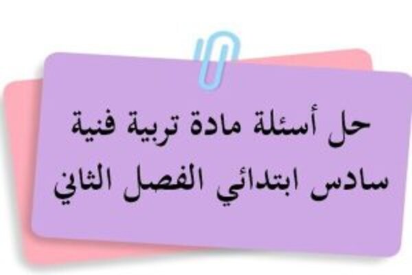 حل أسئلة مادة تربية فنية سادس ابتدائي الفصل الثاني