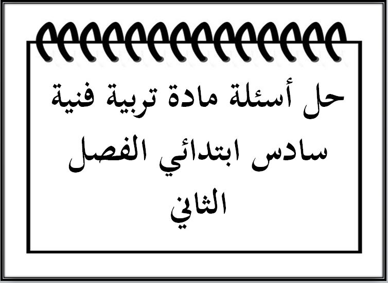 حل أسئلة مادة تربية فنية سادس ابتدائي الفصل الثاني