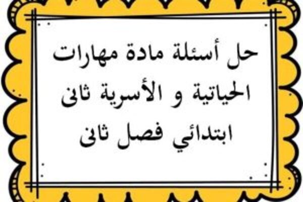 حل أسئلة مادة مهارات الحياتية و الأسرية ثانى ابتدائي فصل ثانى