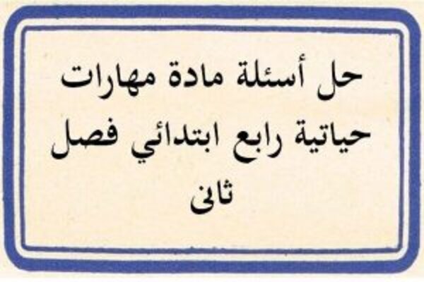 حل أسئلة مادة مهارات حياتية رابع ابتدائي فصل ثانى