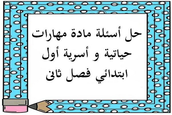 حل أسئلة مادة مهارات حياتية و أسرية أول ابتدائي فصل ثاني