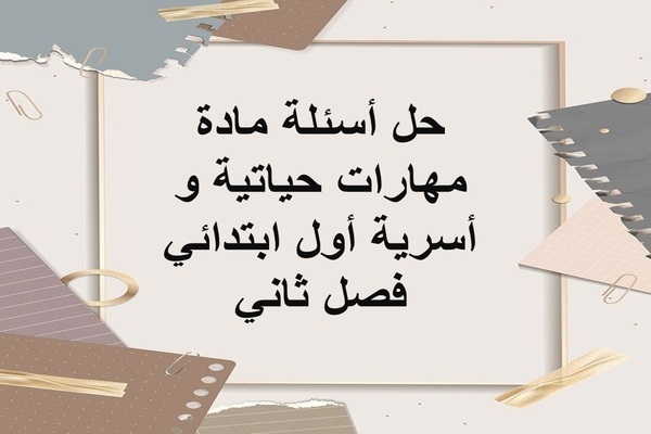 حل أسئلة مادة مهارات حياتية و أسرية أول ابتدائي فصل ثاني