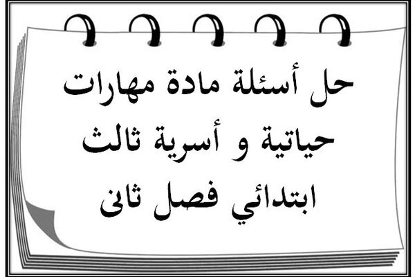 حل أسئلة مادة مهارات حياتية و أسرية ثالث ابتدائي فصل ثانى