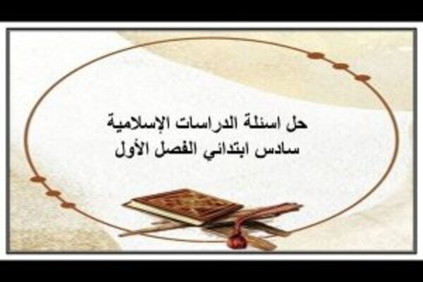 حل اسئلة الدراسات الإسلامية سادس ابتدائي الفصل الأول