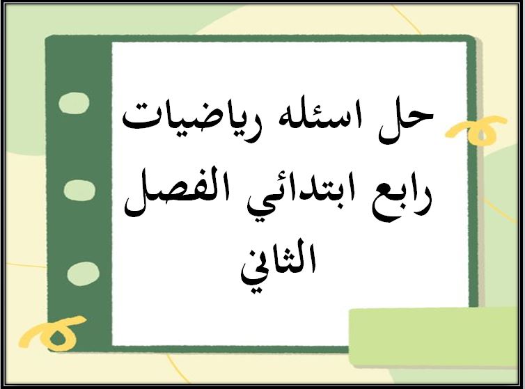 حل اسئله رياضيات رابع ابتدائي الفصل الثاني
