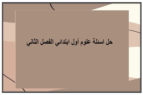 حل اسئلة علوم أول ابتدائي الفصل الثاني
