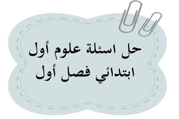 حل اسئلة علوم أول ابتدائي فصل أول