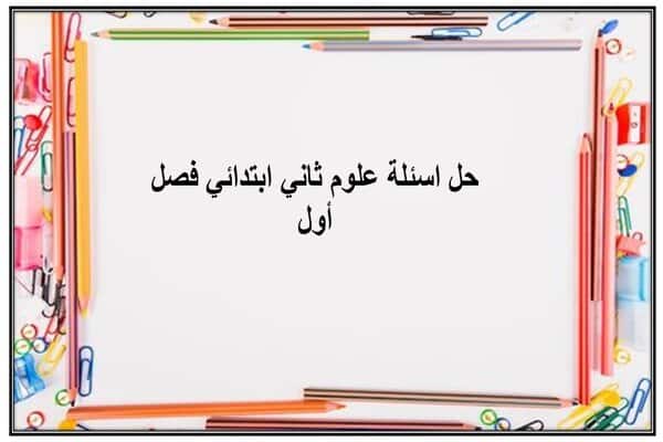 حل اسئلة علوم ثاني ابتدائي فصل أول