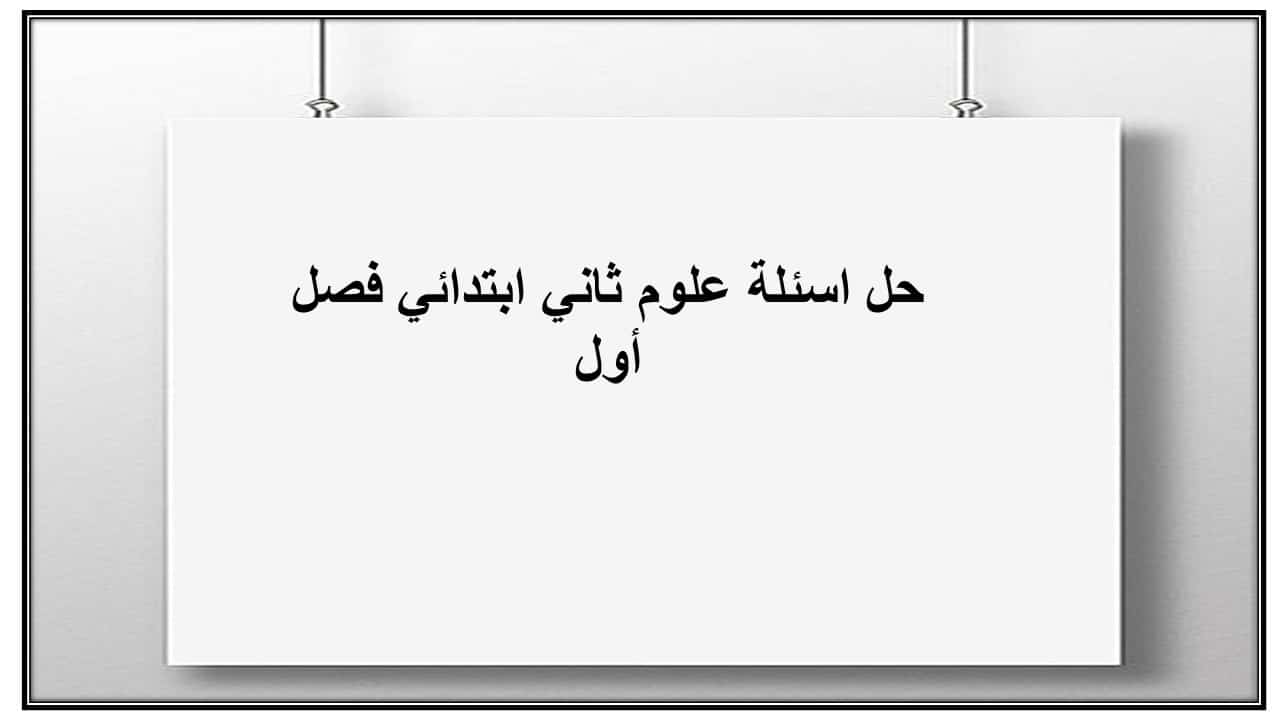 حل اسئلة علوم ثاني ابتدائي فصل أول