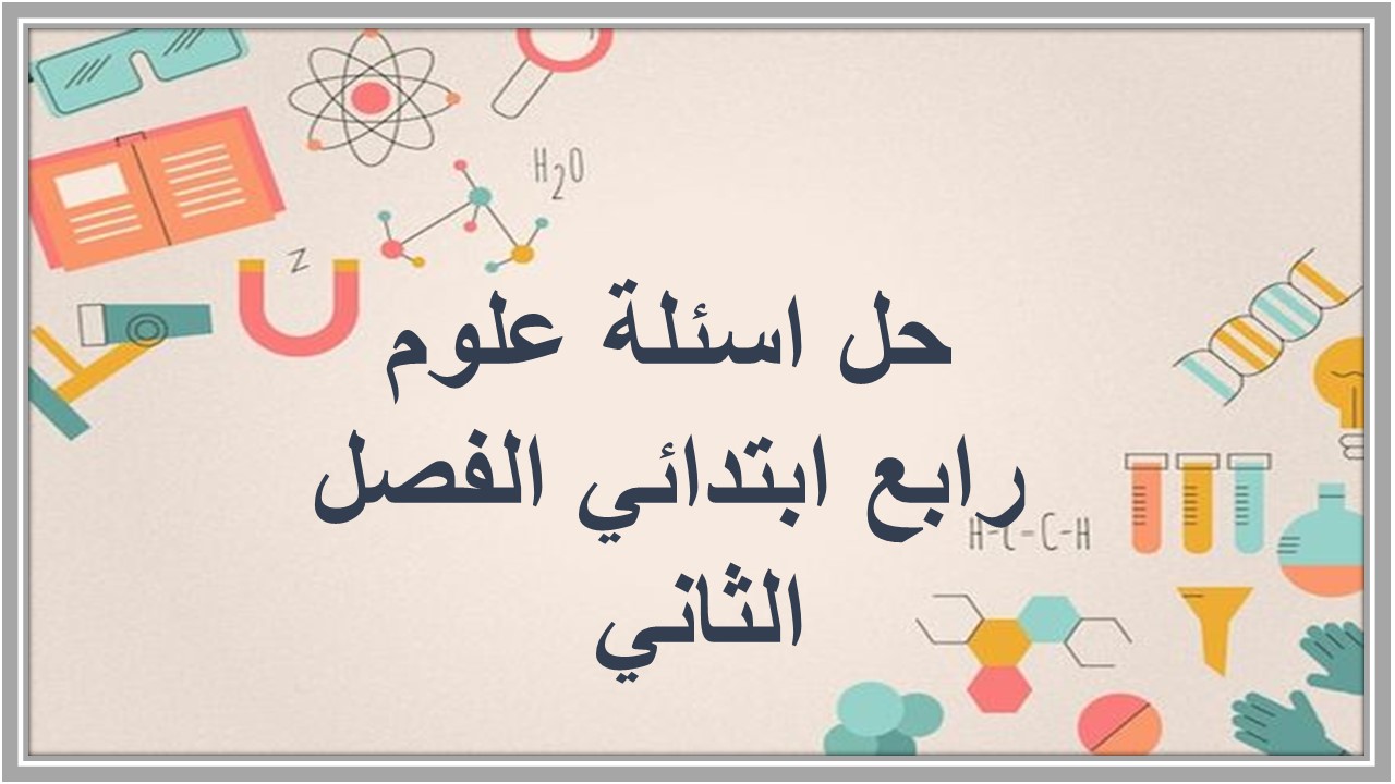 حل اسئلة علوم رابع ابتدائي الفصل الثاني  
