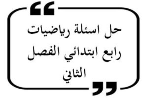 حل اسئله رياضيات رابع ابتدائي الفصل الثاني