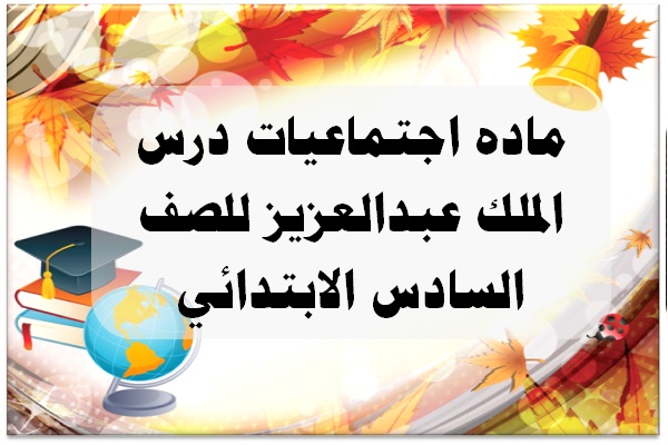 ماده اجتماعيات درس الملك عبدالعزيز للصف السادس الابتدائي