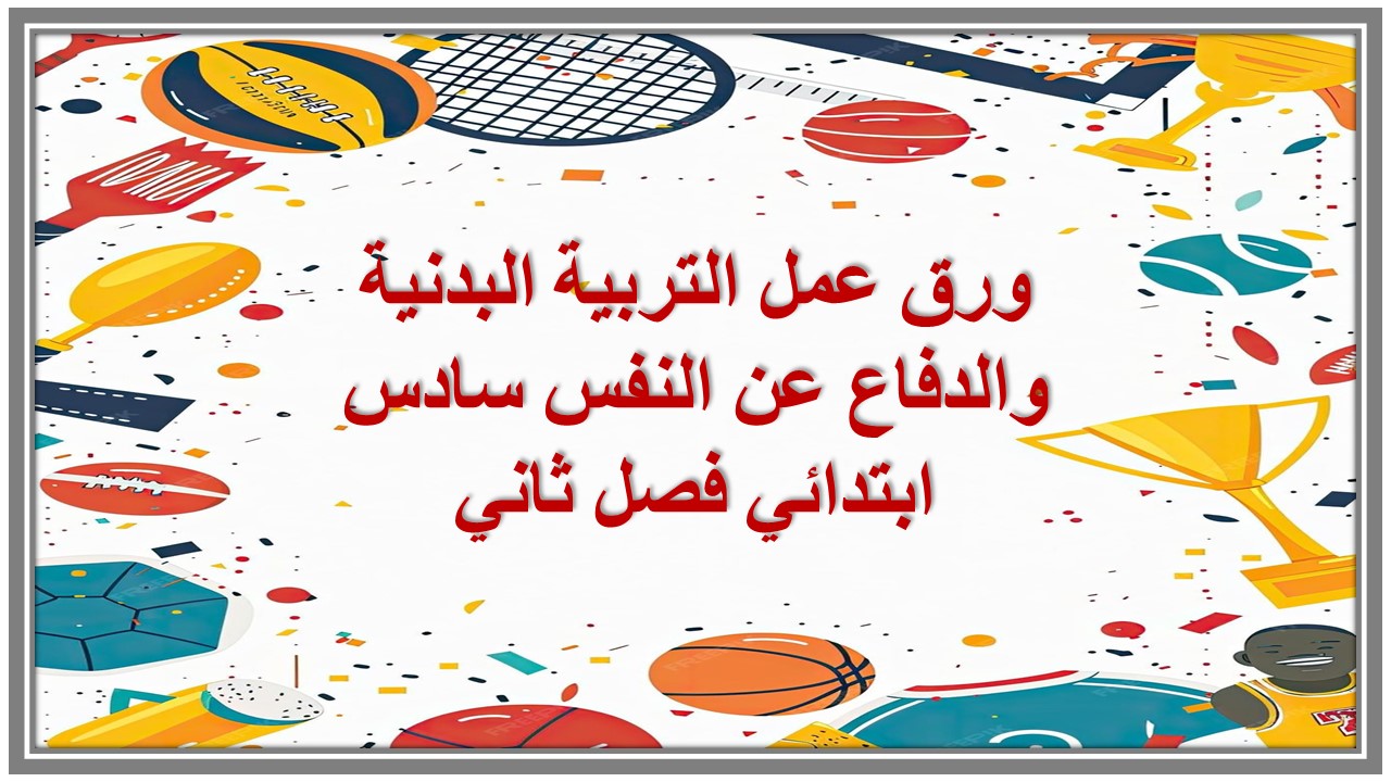 ورق عمل التربية البدنية والدفاع عن النفس سادس ابتدائي فصل ثاني 
