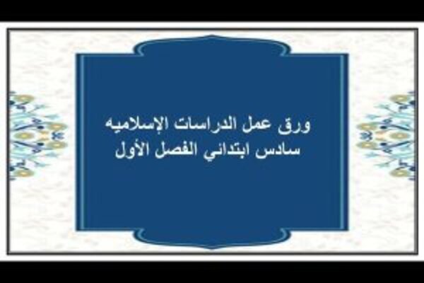 ورق عمل الدراسات الإسلاميه سادس ابتدائي الفصل الأول