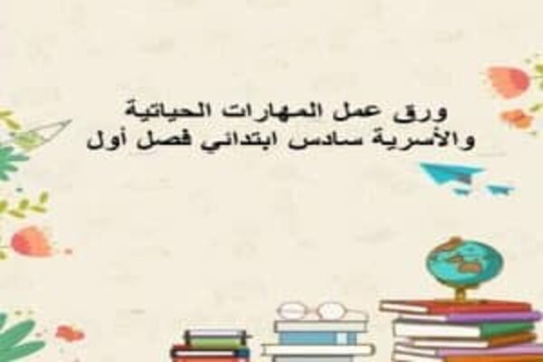 ورق عمل المهارات الحياتية و الأسرية سادس ابتدائي فصل أول