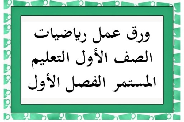 ورق عمل رياضيات الصف الأول التعليم المستمر الفصل الأول