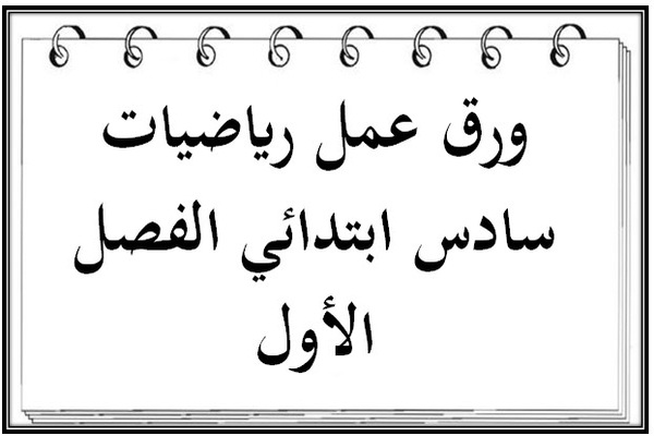 ورق عمل رياضيات سادس ابتدائي الفصل الأول