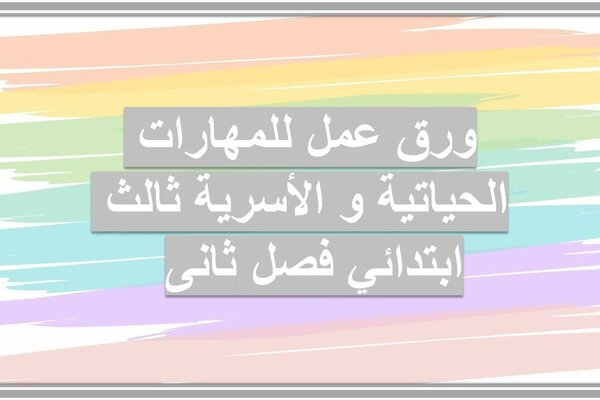ورق عمل للمهارات الحياتية و الأسرية ثالث ابتدائي فصل ثانى 