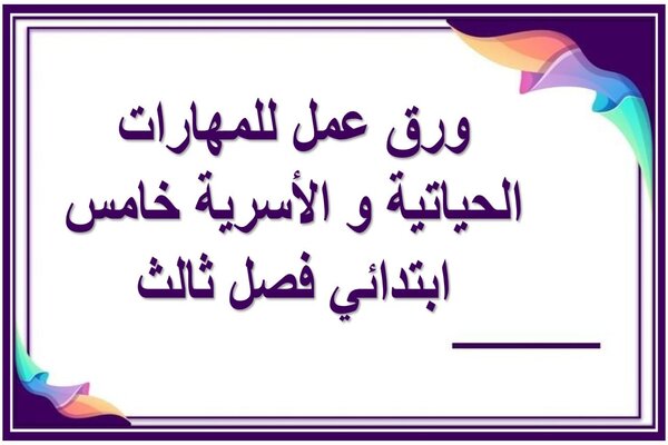ورق عمل للمهارات الحياتية و الأسرية خامس ابتدائي فصل ثالث