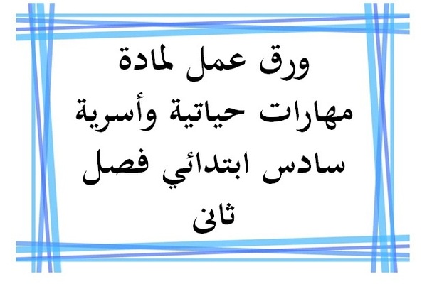 ورق عمل لمادة مهارات حياتية وأسرية سادس ابتدائي فصل ثانى