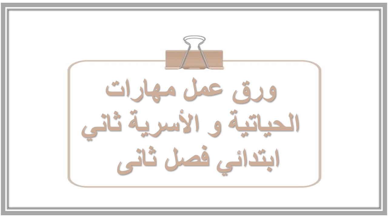 ورق عمل مهارات الحياتية و الأسرية ثاني ابتدائي فصل ثانى ورق عمل مهارات الحياتية و الأسرية ثاني ابتدائي فصل ثانى