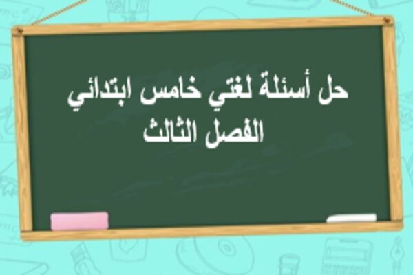 حل أسئلة لغتي خامس ابتدائي الفصل الثالث