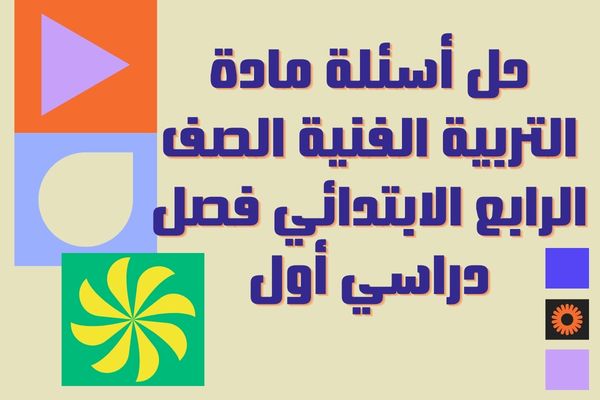 حل أسئلة مادة التربية الفنية الصف الرابع الابتدائي فصل دراسي أول
