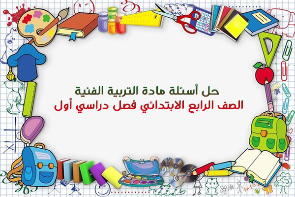 حل أسئلة مادة التربية الفنية الصف الرابع الابتدائي فصل دراسي أول